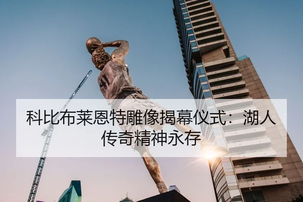 科比布莱恩特雕像揭幕仪式：湖人传奇精神永存